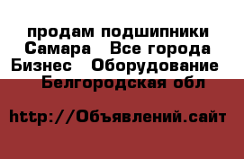 продам подшипники Самара - Все города Бизнес » Оборудование   . Белгородская обл.